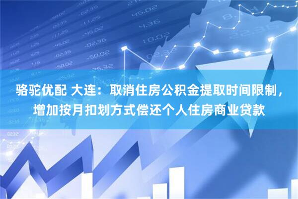 骆驼优配 大连：取消住房公积金提取时间限制，增加按月扣划方式偿还个人住房商业贷款