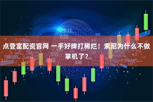 点登富配资官网 一手好牌打稀烂！索尼为什么不做掌机了？