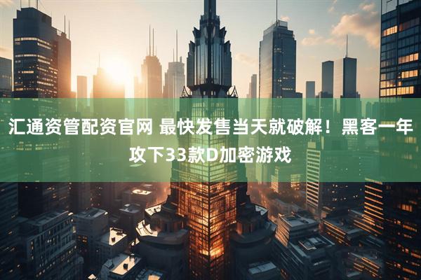 汇通资管配资官网 最快发售当天就破解！黑客一年攻下33款D加密游戏