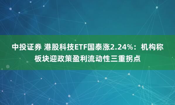 中投证券 港股科技ETF国泰涨2.24%：机构称板块迎政策盈利流动性三重拐点