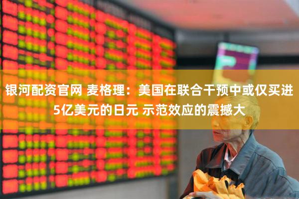 银河配资官网 麦格理：美国在联合干预中或仅买进5亿美元的日元 示范效应的震撼大
