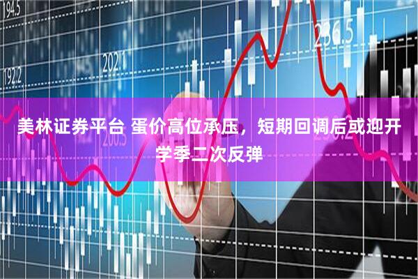 美林证券平台 蛋价高位承压，短期回调后或迎开学季二次反弹