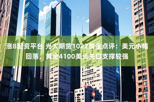 涨8配资平台 光大期货1022黄金点评：美元小幅回落，黄金4100美元关口支撑较强